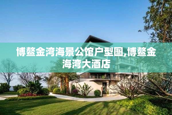 博鳌金湾海景公馆户型图,博鳌金海湾大酒店