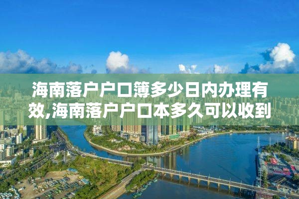 海南落户户口簿多少日内办理有效,海南落户户口本多久可以收到