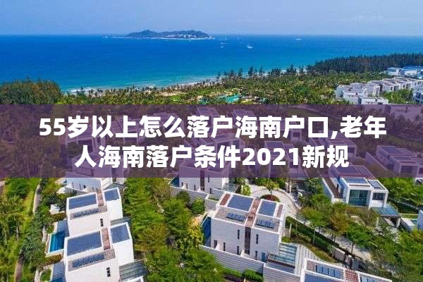 55岁以上怎么落户海南户口,老年人海南落户条件2021新规