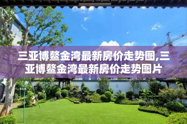 三亚博鳌金湾最新房价走势图,三亚博鳌金湾最新房价走势图片
