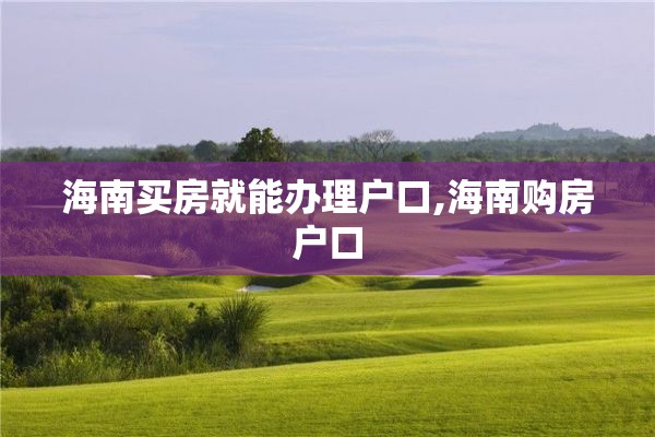 海南买房就能办理户口,海南购房户口