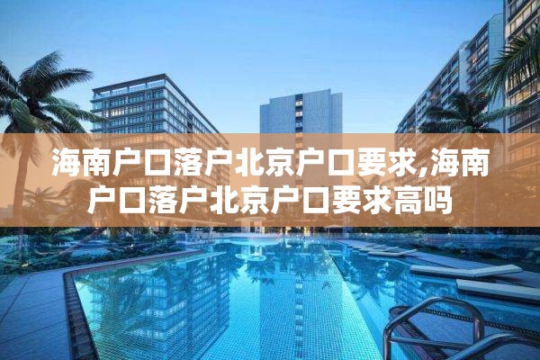 海南户口落户北京户口要求,海南户口落户北京户口要求高吗