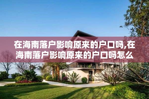 在海南落户影响原来的户口吗,在海南落户影响原来的户口吗怎么办