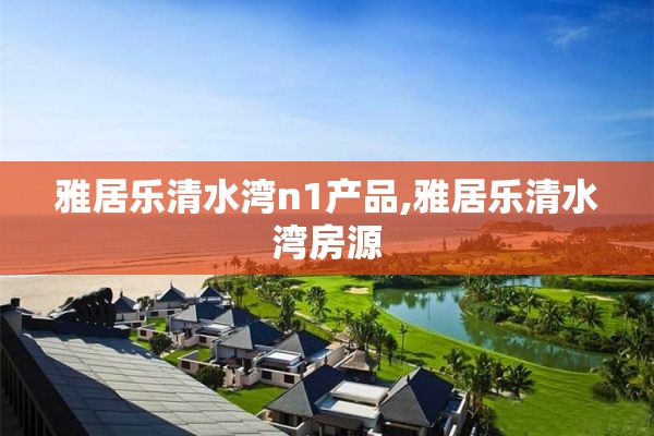 雅居乐清水湾n1产品,雅居乐清水湾房源