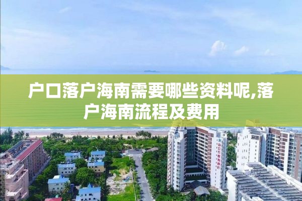 户口落户海南需要哪些资料呢,落户海南流程及费用
