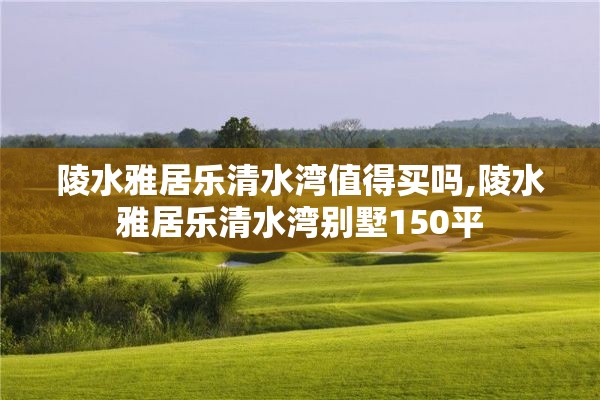 陵水雅居乐清水湾值得买吗,陵水雅居乐清水湾别墅150平