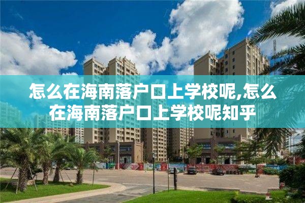 怎么在海南落户口上学校呢,怎么在海南落户口上学校呢知乎