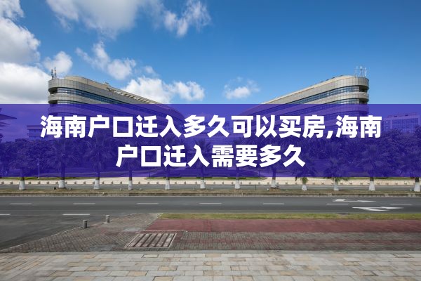 海南户口迁入多久可以买房,海南户口迁入需要多久