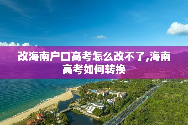 改海南户口高考怎么改不了,海南高考如何转换