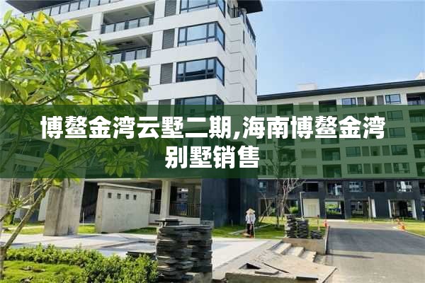 博鳌金湾云墅二期,海南博鳌金湾别墅销售