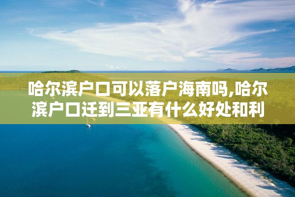 哈尔滨户口可以落户海南吗,哈尔滨户口迁到三亚有什么好处和利弊