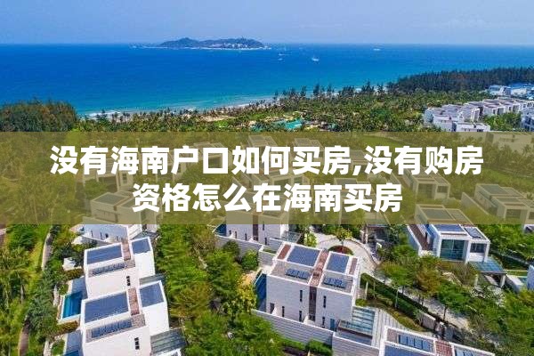 没有海南户口如何买房,没有购房资格怎么在海南买房