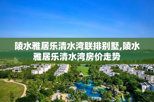 陵水雅居乐清水湾联排别墅,陵水雅居乐清水湾房价走势