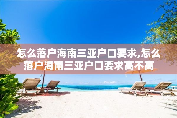 怎么落户海南三亚户口要求,怎么落户海南三亚户口要求高不高