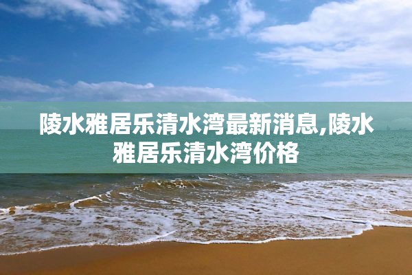 陵水雅居乐清水湾最新消息,陵水雅居乐清水湾价格