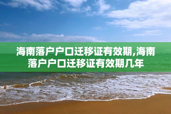 海南落户户口迁移证有效期,海南落户户口迁移证有效期几年