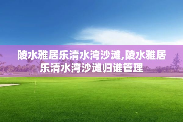 陵水雅居乐清水湾沙滩,陵水雅居乐清水湾沙滩归谁管理