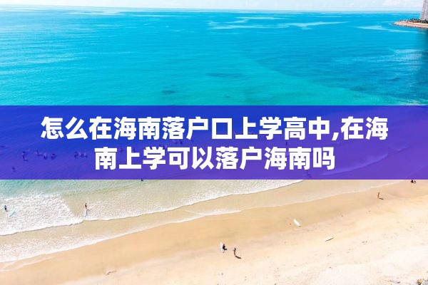 怎么在海南落户口上学高中,在海南上学可以落户海南吗
