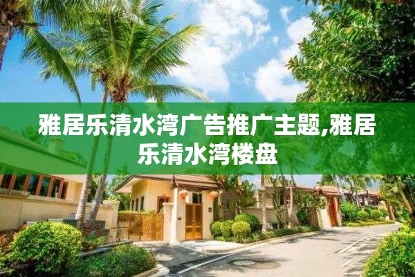 雅居乐清水湾广告推广主题,雅居乐清水湾楼盘