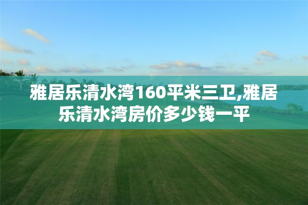 雅居乐清水湾160平米三卫,雅居乐清水湾房价多少钱一平