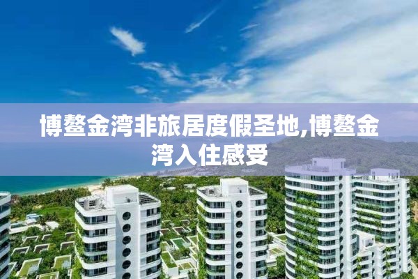 博鳌金湾非旅居度假圣地,博鳌金湾入住感受