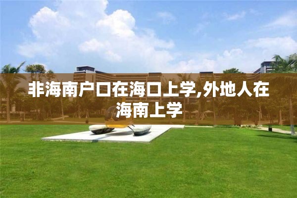 非海南户口在海口上学,外地人在海南上学