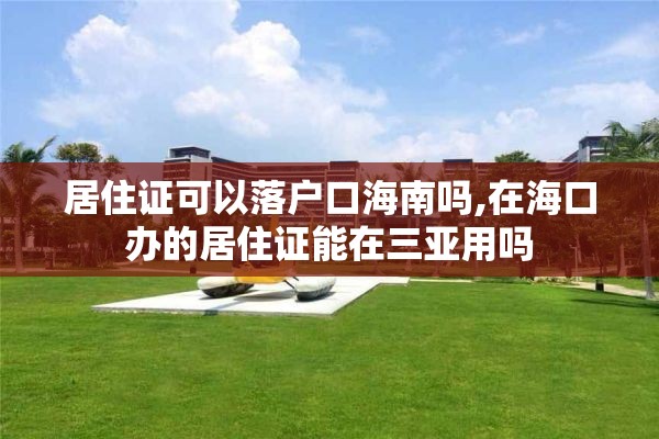 居住证可以落户口海南吗,在海口办的居住证能在三亚用吗