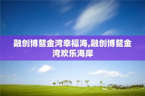 融创博鳌金湾幸福海,融创博鳌金湾欢乐海岸