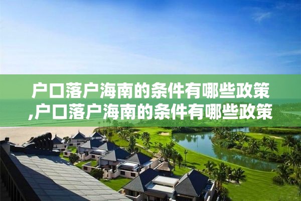 户口落户海南的条件有哪些政策,户口落户海南的条件有哪些政策要求