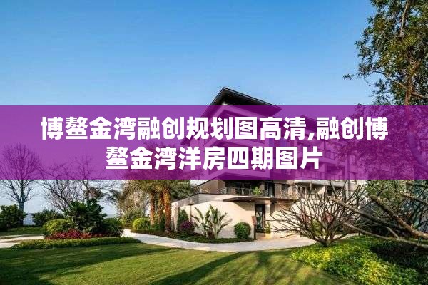 博鳌金湾融创规划图高清,融创博鳌金湾洋房四期图片