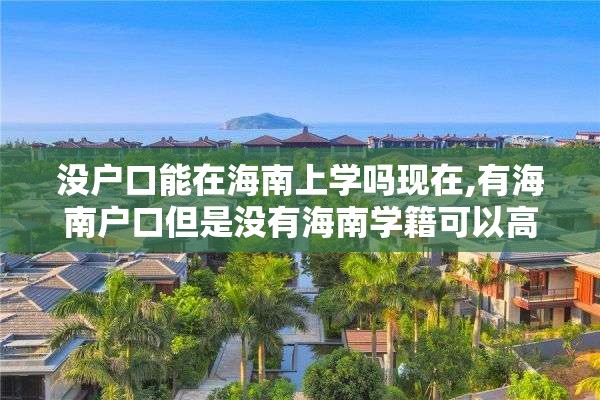 没户口能在海南上学吗现在,有海南户口但是没有海南学籍可以高考吗?