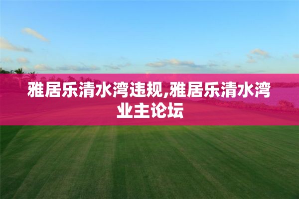 雅居乐清水湾违规,雅居乐清水湾业主论坛