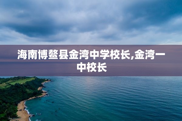 海南博鳌县金湾中学校长,金湾一中校长