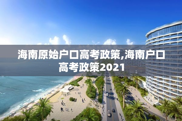 海南原始户口高考政策,海南户口高考政策2021