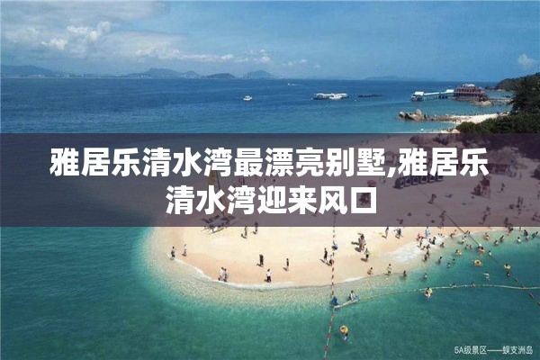 雅居乐清水湾最漂亮别墅,雅居乐清水湾迎来风口