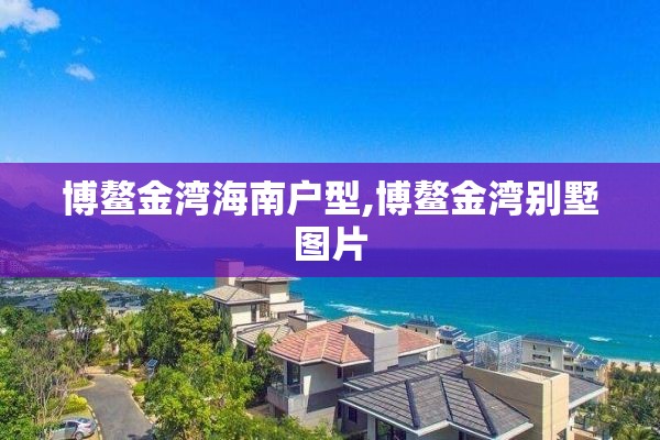 博鳌金湾海南户型,博鳌金湾别墅图片