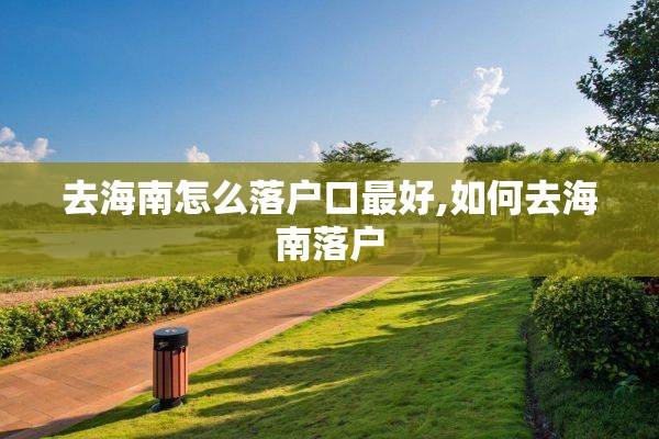 去海南怎么落户口最好,如何去海南落户