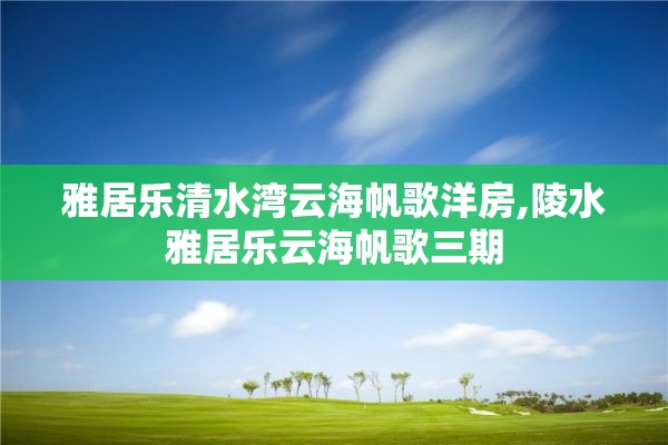 雅居乐清水湾云海帆歌洋房,陵水雅居乐云海帆歌三期