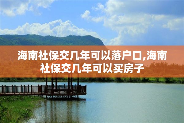 海南社保交几年可以落户口,海南社保交几年可以买房子