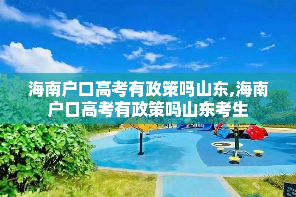 海南户口高考有政策吗山东,海南户口高考有政策吗山东考生