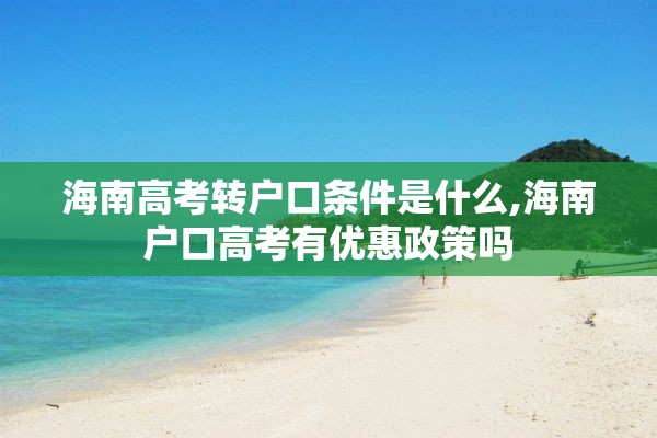 海南高考转户口条件是什么,海南户口高考有优惠政策吗