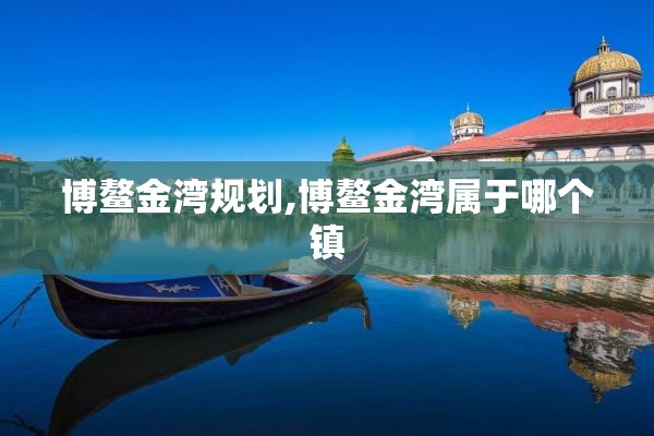 博鳌金湾规划,博鳌金湾属于哪个镇