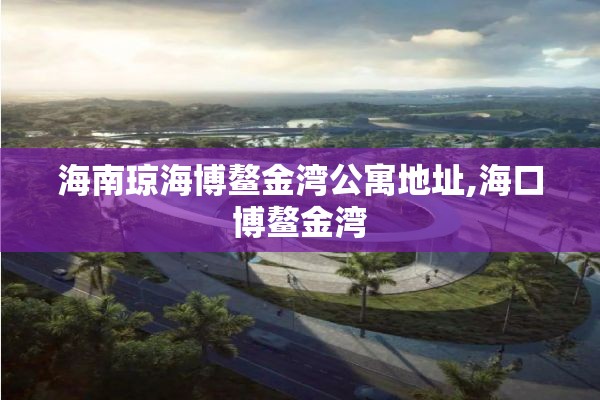 海南琼海博鳌金湾公寓地址,海口博鳌金湾