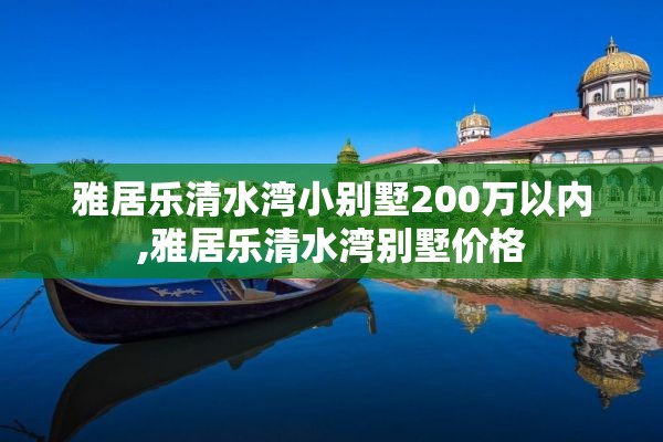 雅居乐清水湾小别墅200万以内,雅居乐清水湾别墅价格