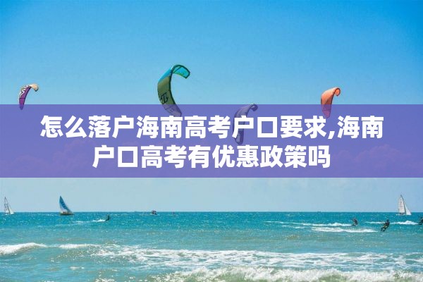 怎么落户海南高考户口要求,海南户口高考有优惠政策吗