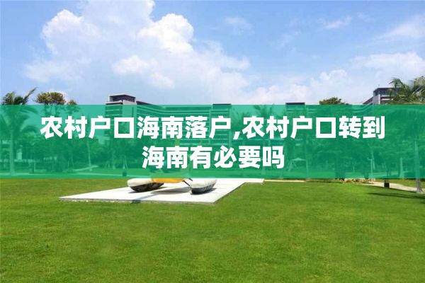 农村户口海南落户,农村户口转到海南有必要吗
