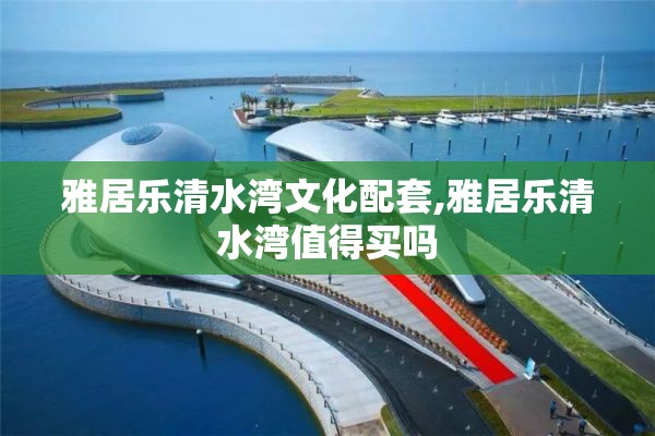 雅居乐清水湾文化配套,雅居乐清水湾值得买吗