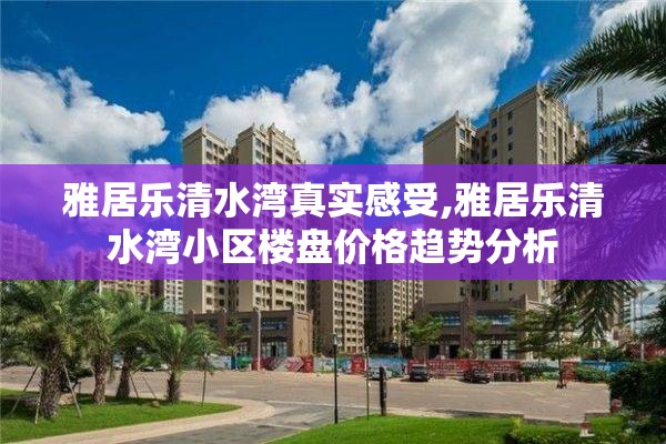雅居乐清水湾真实感受,雅居乐清水湾小区楼盘价格趋势分析