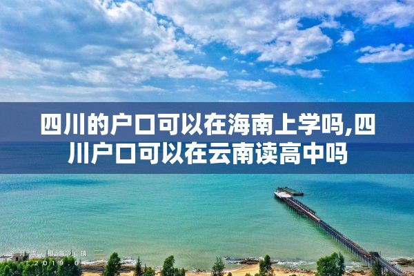 四川的户口可以在海南上学吗,四川户口可以在云南读高中吗
