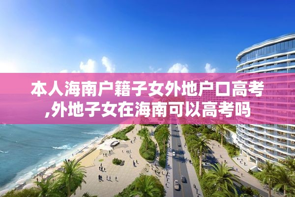 本人海南户籍子女外地户口高考,外地子女在海南可以高考吗